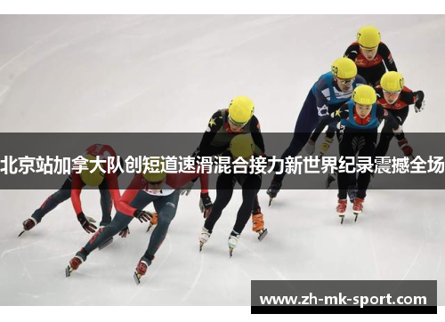 北京站加拿大队创短道速滑混合接力新世界纪录震撼全场