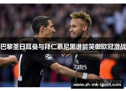 巴黎圣日耳曼与拜仁慕尼黑谁能笑傲欧冠激战