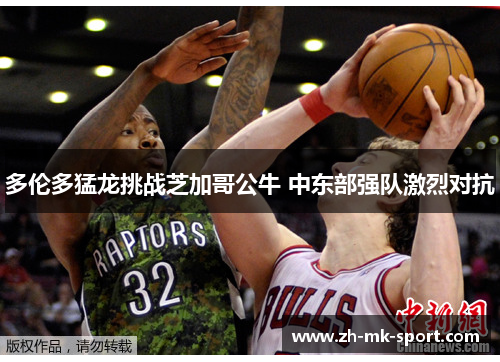 多伦多猛龙挑战芝加哥公牛 中东部强队激烈对抗