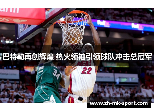 巴特勒再创辉煌 热火领袖引领球队冲击总冠军