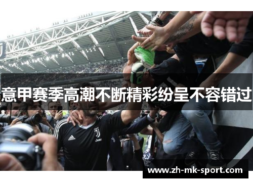 意甲赛季高潮不断精彩纷呈不容错过