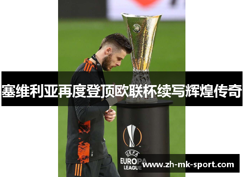 塞维利亚再度登顶欧联杯续写辉煌传奇