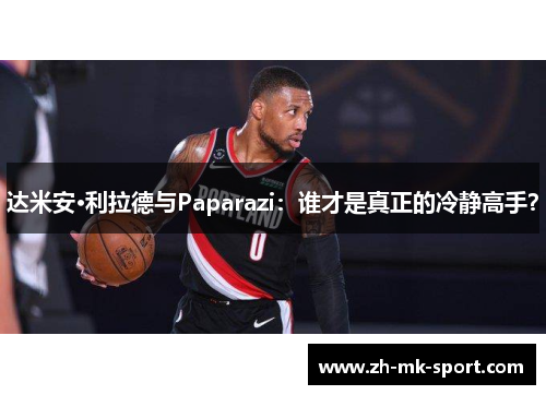 达米安·利拉德与Paparazi：谁才是真正的冷静高手？