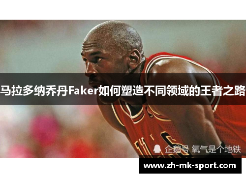 马拉多纳乔丹Faker如何塑造不同领域的王者之路