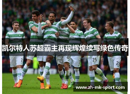 凯尔特人苏超霸主再现辉煌续写绿色传奇