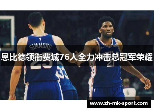 恩比德领衔费城76人全力冲击总冠军荣耀