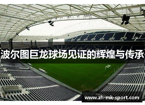 波尔图巨龙球场见证的辉煌与传承
