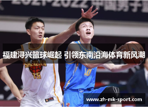 福建浔兴篮球崛起 引领东南沿海体育新风潮