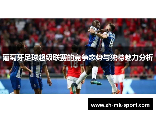 葡萄牙足球超级联赛的竞争态势与独特魅力分析