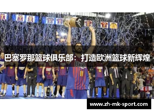 巴塞罗那篮球俱乐部：打造欧洲篮球新辉煌