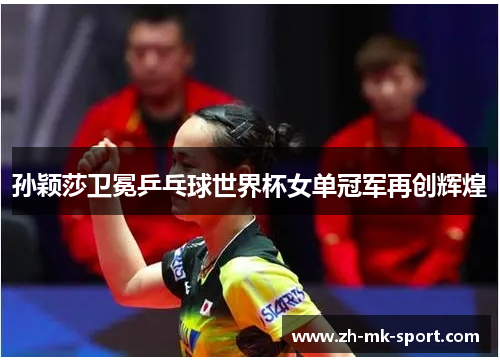 孙颖莎卫冕乒乓球世界杯女单冠军再创辉煌