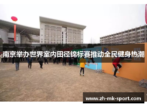 南京举办世界室内田径锦标赛推动全民健身热潮