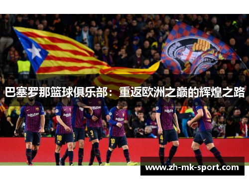 巴塞罗那篮球俱乐部：重返欧洲之巅的辉煌之路