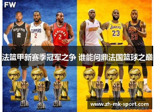 法篮甲新赛季冠军之争 谁能问鼎法国篮球之巅