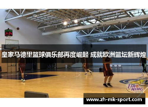皇家马德里篮球俱乐部再度崛起 成就欧洲篮坛新辉煌
