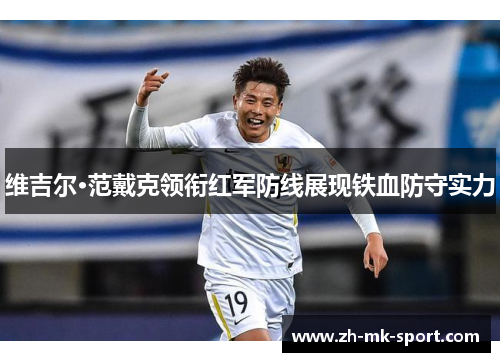 维吉尔·范戴克领衔红军防线展现铁血防守实力