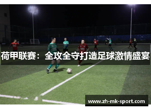 荷甲联赛：全攻全守打造足球激情盛宴