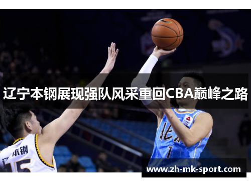 辽宁本钢展现强队风采重回CBA巅峰之路
