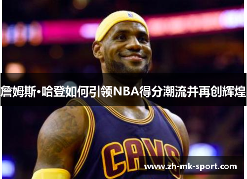 詹姆斯·哈登如何引领NBA得分潮流并再创辉煌