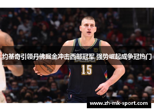 约基奇引领丹佛掘金冲击西部冠军 强势崛起成争冠热门