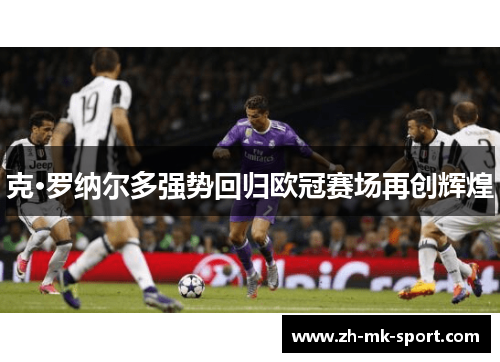 克·罗纳尔多强势回归欧冠赛场再创辉煌