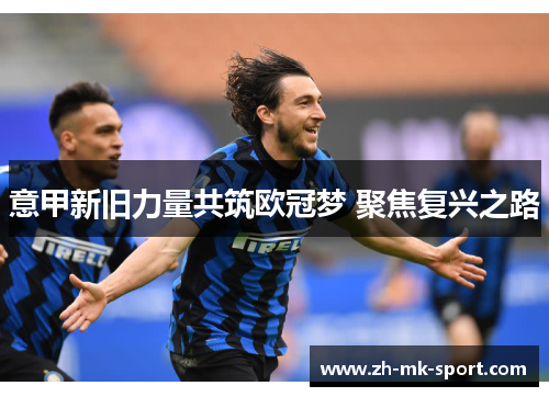 意甲新旧力量共筑欧冠梦 聚焦复兴之路