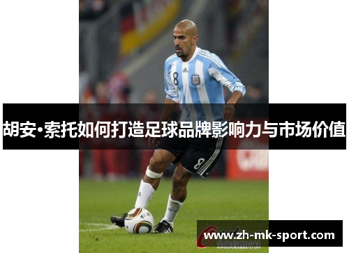 胡安·索托如何打造足球品牌影响力与市场价值