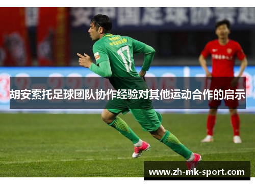 胡安索托足球团队协作经验对其他运动合作的启示