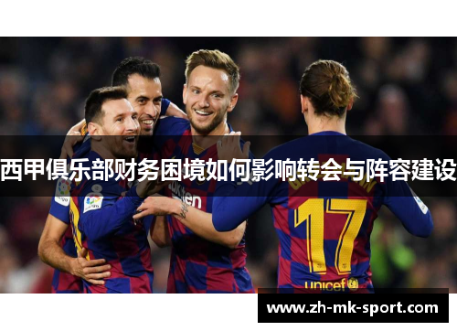 西甲俱乐部财务困境如何影响转会与阵容建设