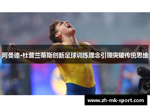阿曼德·杜普兰蒂斯创新足球训练理念引领突破传统思维