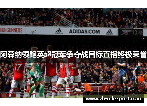 阿森纳领跑英超冠军争夺战目标直指终极荣誉