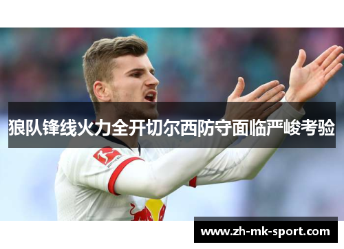 狼队锋线火力全开切尔西防守面临严峻考验