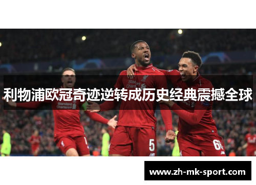 利物浦欧冠奇迹逆转成历史经典震撼全球