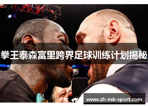 拳王泰森富里跨界足球训练计划揭秘
