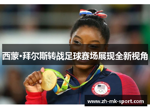 西蒙·拜尔斯转战足球赛场展现全新视角