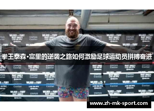拳王泰森·富里的逆袭之路如何激励足球运动员拼搏奋进