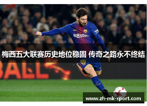 梅西五大联赛历史地位稳固 传奇之路永不终结