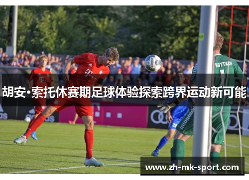 胡安·索托休赛期足球体验探索跨界运动新可能