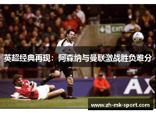 英超经典再现：阿森纳与曼联激战胜负难分