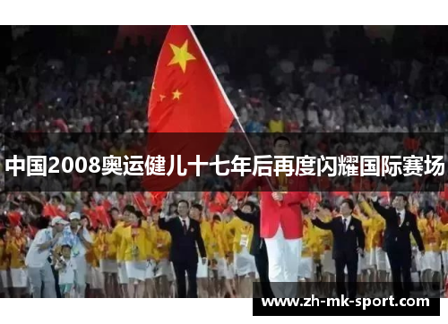 中国2008奥运健儿十七年后再度闪耀国际赛场