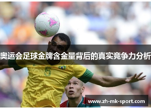 奥运会足球金牌含金量背后的真实竞争力分析