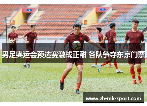 男足奥运会预选赛激战正酣 各队争夺东京门票 男足奥运会预选赛激战正酣 各队争夺东京门票