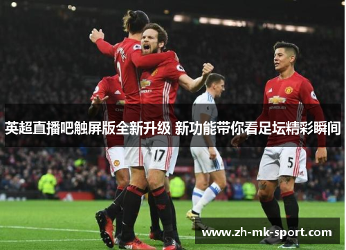 英超直播吧触屏版全新升级 新功能带你看足坛精彩瞬间